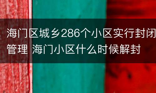 海门区城乡286个小区实行封闭管理 海门小区什么时候解封