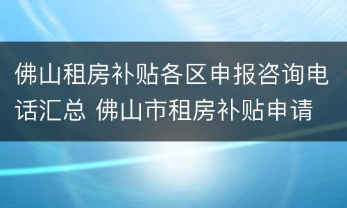 佛山租房补贴各区申报咨询电话汇总 佛山市租房补贴申请