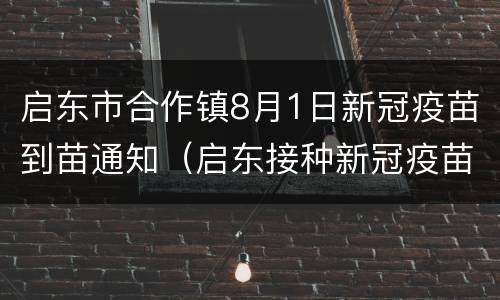 启东市合作镇8月1日新冠疫苗到苗通知（启东接种新冠疫苗）