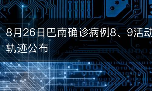8月26日巴南确诊病例8、9活动轨迹公布