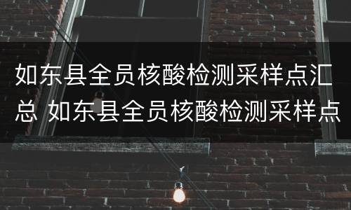 如东县全员核酸检测采样点汇总 如东县全员核酸检测采样点汇总查询