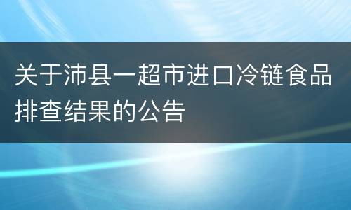 关于沛县一超市进口冷链食品排查结果的公告