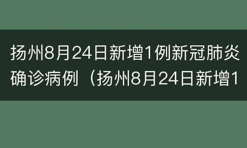 扬州8月24日新增1例新冠肺炎确诊病例（扬州8月24日新增1例新冠肺炎确诊病例多少）