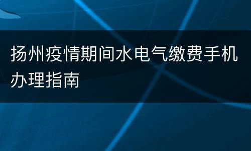 扬州疫情期间水电气缴费手机办理指南