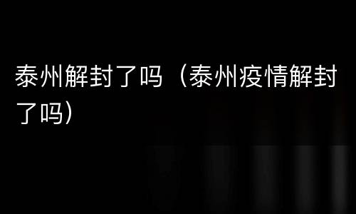 泰州解封了吗（泰州疫情解封了吗）
