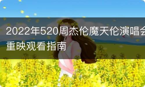 2022年520周杰伦魔天伦演唱会重映观看指南