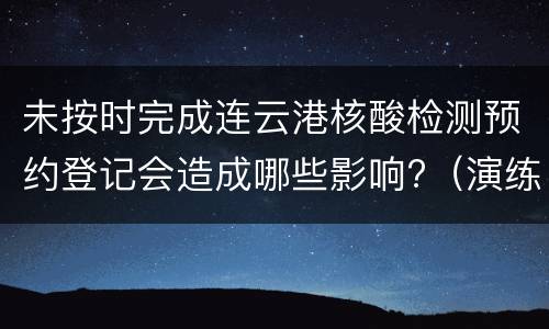 未按时完成连云港核酸检测预约登记会造成哪些影响?（演练）