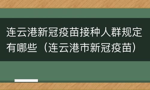 连云港新冠疫苗接种人群规定有哪些（连云港市新冠疫苗）