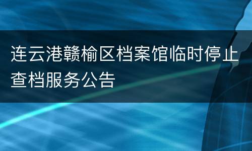 连云港赣榆区档案馆临时停止查档服务公告