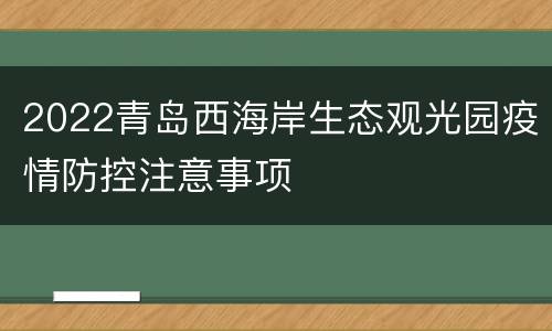 2022青岛西海岸生态观光园疫情防控注意事项