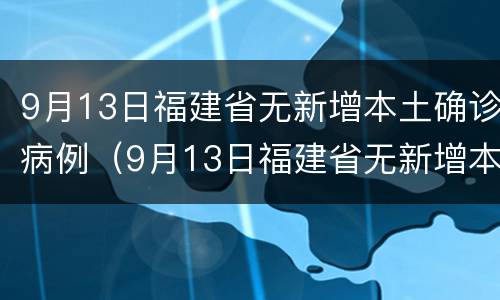 9月13日福建省无新增本土确诊病例（9月13日福建省无新增本土确诊病例多少）