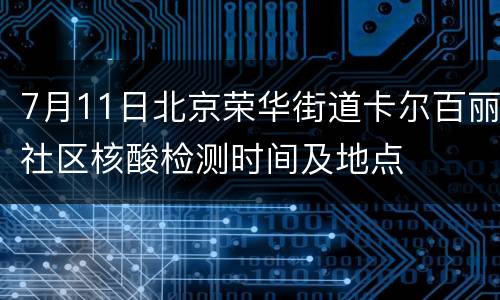 7月11日北京荣华街道卡尔百丽社区核酸检测时间及地点