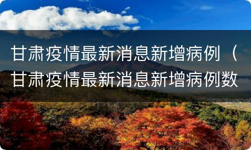 甘肃疫情最新消息新增病例（甘肃疫情最新消息新增病例数据）