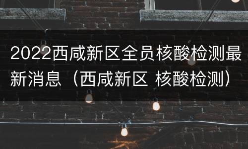 2022西咸新区全员核酸检测最新消息（西咸新区 核酸检测）