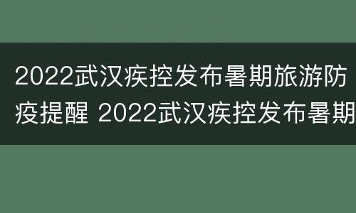 2022武汉疾控发布暑期旅游防疫提醒 2022武汉疾控发布暑期旅游防疫提醒图片