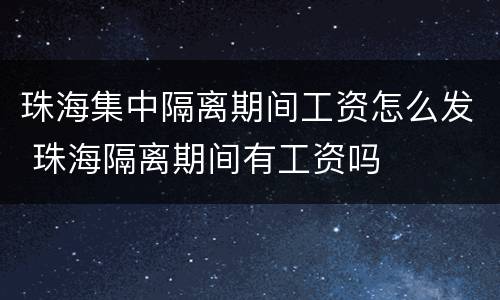 珠海集中隔离期间工资怎么发 珠海隔离期间有工资吗