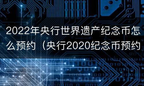 2022年央行世界遗产纪念币怎么预约（央行2020纪念币预约入口）