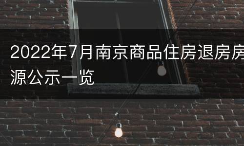 2022年7月南京商品住房退房房源公示一览