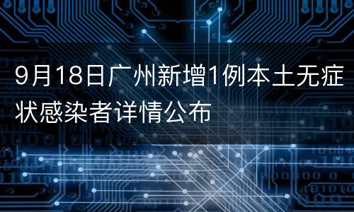 9月18日广州新增1例本土无症状感染者详情公布