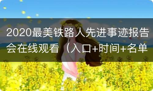 2020最美铁路人先进事迹报告会在线观看（入口+时间+名单+内容）