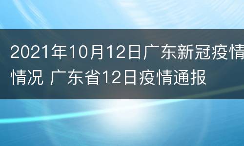 2021年10月12日广东新冠疫情情况 广东省12日疫情通报