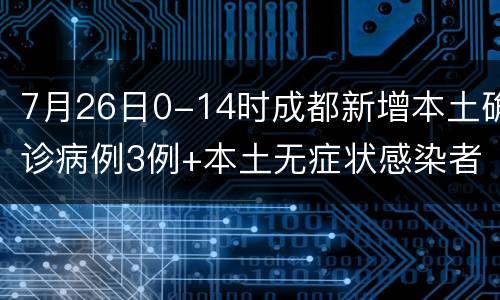 7月26日0-14时成都新增本土确诊病例3例+本土无症状感染者8例