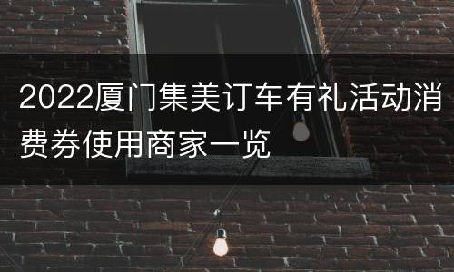 2022厦门集美订车有礼活动消费券使用商家一览