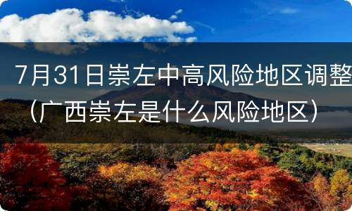 7月31日崇左中高风险地区调整（广西崇左是什么风险地区）