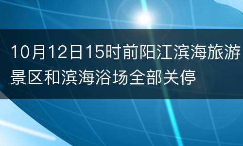 10月12日15时前阳江滨海旅游景区和滨海浴场全部关停