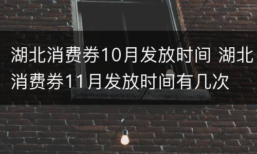 湖北消费券10月发放时间 湖北消费券11月发放时间有几次