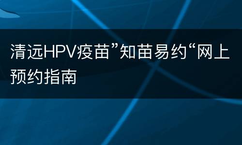 清远HPV疫苗”知苗易约“网上预约指南