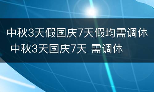 中秋3天假国庆7天假均需调休 中秋3天国庆7天 需调休