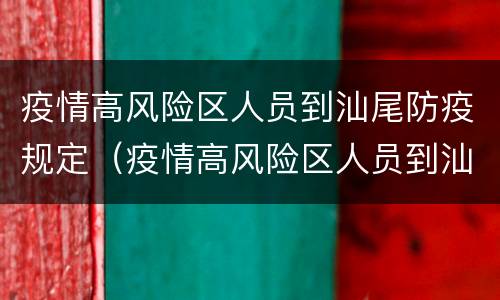 疫情高风险区人员到汕尾防疫规定（疫情高风险区人员到汕尾防疫规定是什么）