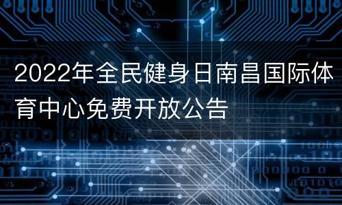 2022年全民健身日南昌国际体育中心免费开放公告