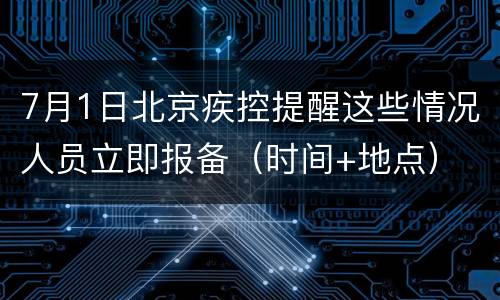 7月1日北京疾控提醒这些情况人员立即报备（时间+地点）