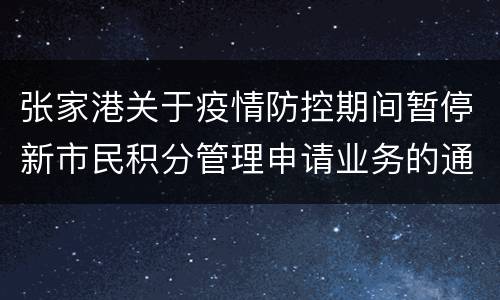 张家港关于疫情防控期间暂停新市民积分管理申请业务的通告