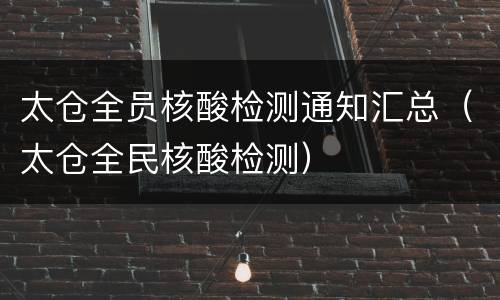 太仓全员核酸检测通知汇总（太仓全民核酸检测）