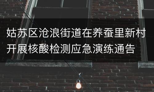 姑苏区沧浪街道在养蚕里新村开展核酸检测应急演练通告