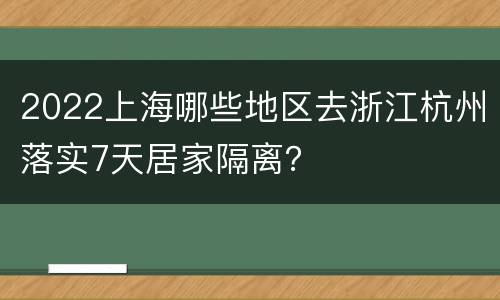 2022上海哪些地区去浙江杭州落实7天居家隔离？