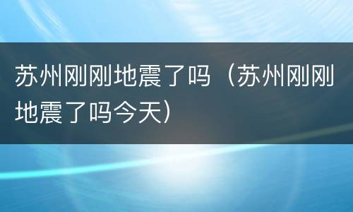 苏州刚刚地震了吗（苏州刚刚地震了吗今天）