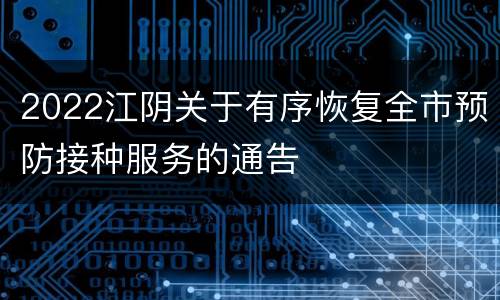 2022江阴关于有序恢复全市预防接种服务的通告