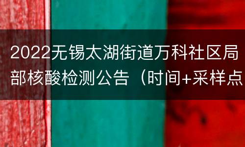 2022无锡太湖街道万科社区局部核酸检测公告（时间+采样点）