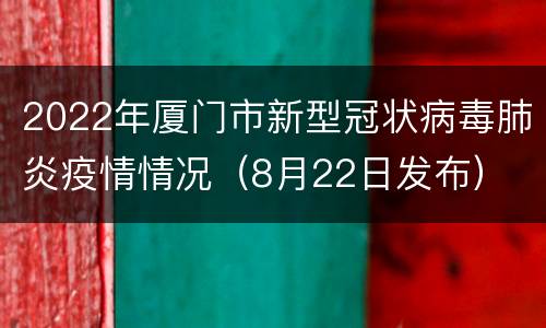 2022年厦门市新型冠状病毒肺炎疫情情况（8月22日发布）
