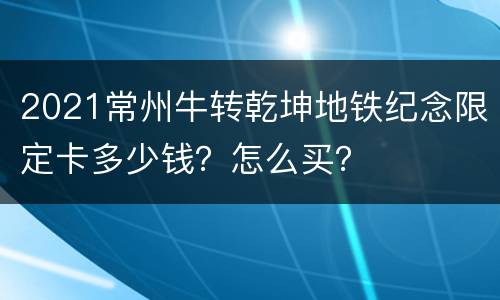 2021常州牛转乾坤地铁纪念限定卡多少钱？怎么买？