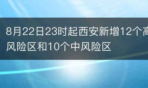 8月22日23时起西安新增12个高风险区和10个中风险区
