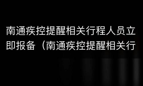 南通疾控提醒相关行程人员立即报备（南通疾控提醒相关行程人员立即报备怎么办）