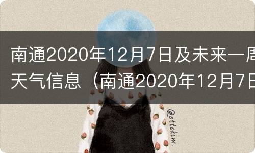 南通2020年12月7日及未来一周天气信息（南通2020年12月7日及未来一周天气信息表）