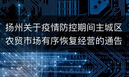 扬州关于疫情防控期间主城区农贸市场有序恢复经营的通告(第75号)