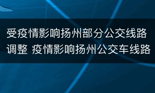 受疫情影响扬州部分公交线路调整 疫情影响扬州公交车线路查询