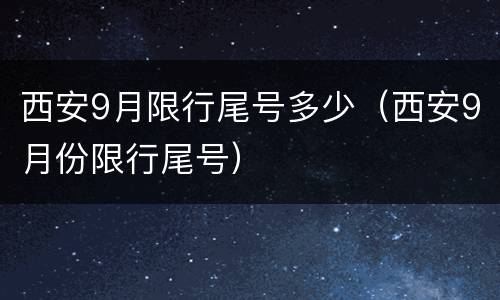西安9月限行尾号多少（西安9月份限行尾号）